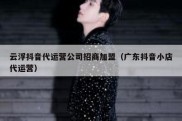 云浮抖音代运营公司招商加盟（广东抖音小店代运营）