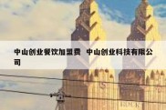 中山创业餐饮加盟费  中山创业科技有限公司