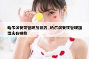 哈尔滨餐饮管理加盟店  哈尔滨餐饮管理加盟店有哪些