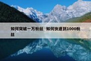 如何突破一万粉丝  如何快速到1000粉丝