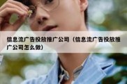 信息流广告投放推广公司（信息流广告投放推广公司怎么做）
