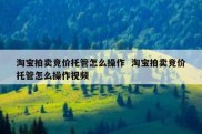 淘宝拍卖竞价托管怎么操作  淘宝拍卖竞价托管怎么操作视频