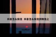 抖音怎么投流  抖音怎么投流到微信上