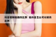 抖音视频拍摄改比例  拍抖音怎么可以修改比例