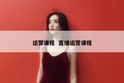 运营课程  直播运营课程