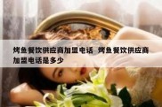 烤鱼餐饮供应商加盟电话  烤鱼餐饮供应商加盟电话是多少