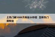 上热门破1000万粉丝小妙招  怎样热门涨粉丝