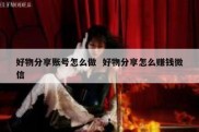 好物分享账号怎么做  好物分享怎么赚钱微信
