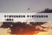 开个餐饮店加盟价格  开个餐饮店加盟价格一般多少