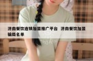 济南餐饮连锁加盟推广平台  济南餐饮加盟骗局名单