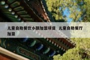 儿童自助餐饮小额加盟项目  儿童自助餐厅加盟