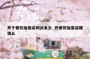 开个餐饮加盟店利润多少  开餐饮加盟店赚钱么