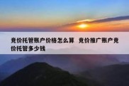 竞价托管账户价格怎么算  竞价推广账户竞价托管多少钱