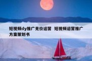 短视频dy推广竞价运营  短视频运营推广方案策划书