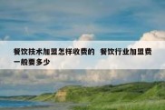 餐饮技术加盟怎样收费的  餐饮行业加盟费一般要多少