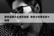西安品牌小吃餐饮加盟  西安小吃排名前十加盟
