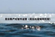 竞价账户托管代运营（竞价托管如何托管）