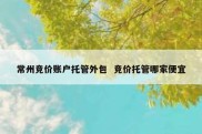 常州竞价账户托管外包  竞价托管哪家便宜