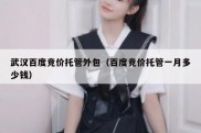 武汉百度竞价托管外包（百度竞价托管一月多少钱）