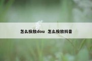 怎么投放dou  怎么投放抖音