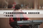 广东百度竞价托管费用标准  百度竞价托管一月多少钱