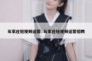 石家庄短视频运营  石家庄短视频运营招聘