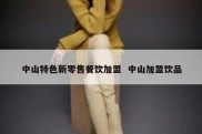 中山特色新零售餐饮加盟  中山加盟饮品