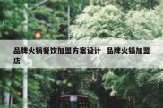 品牌火锅餐饮加盟方案设计  品牌火锅加盟店