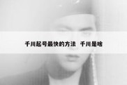 千川起号最快的方法  千川是啥