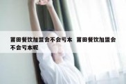 莆田餐饮加盟会不会亏本  莆田餐饮加盟会不会亏本呢