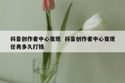 抖音创作者中心变现  抖音创作者中心变现任务多久打钱