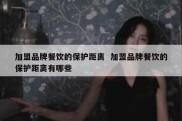 加盟品牌餐饮的保护距离  加盟品牌餐饮的保护距离有哪些