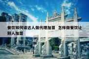 餐饮如何请达人做代理加盟  怎样做餐饮让别人加盟