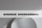 福州短视频运营  福州短视频运营服务中心