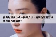 青海加盟餐饮成本核算方法（青海加盟餐饮成本核算方法最新）