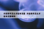 抖音新号怎么才能有流量  抖音新号怎么才能有流量赚钱