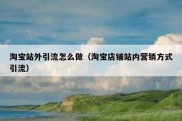 淘宝站外引流怎么做（淘宝店铺站内营销方式引流）