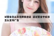 试营业怎么引流顾客进店  店试营业中应该怎么宣传广告