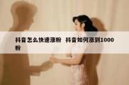 抖音怎么快速涨粉  抖音如何涨到1000粉