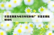 巨量星图里为啥没有短剧推广  巨量星图能赚钱吗