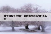 托管口腔竞价推广  口腔医院市场推广怎么做