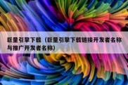巨量引擎下载（巨量引擎下载链接开发者名称与推广开发者名称）