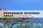 餐饮单店招商加盟合同  餐饮单店招商加盟合同怎么写