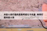 抖音人设打造的思路考虑几个方面  如何打造抖音人设