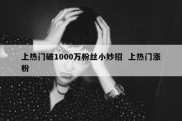 上热门破1000万粉丝小妙招  上热门涨粉