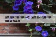 加盟店餐饮排行榜小吃  加盟店小吃排行榜加盟10大品牌