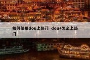 如何使用dou上热门  dou+怎么上热门