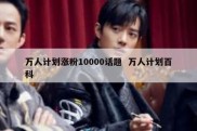 万人计划涨粉10000话题  万人计划百科