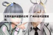 东莞抖音代运营的公司  广州抖音代运营团队