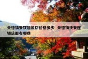 景德镇餐饮加盟店价格多少  景德镇快餐连锁店都有哪些